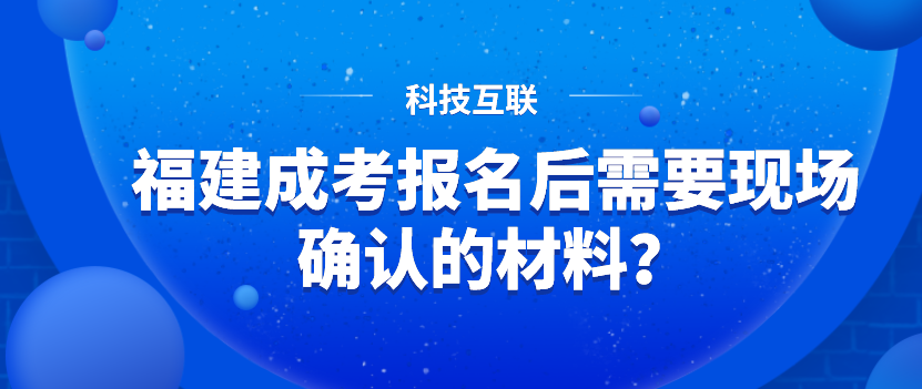 福建成考报名后需要现场确认的材料？
