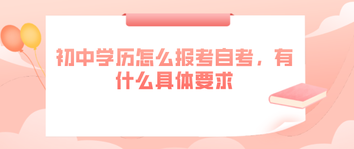 初中学历怎么报考自考，有什么具体要求