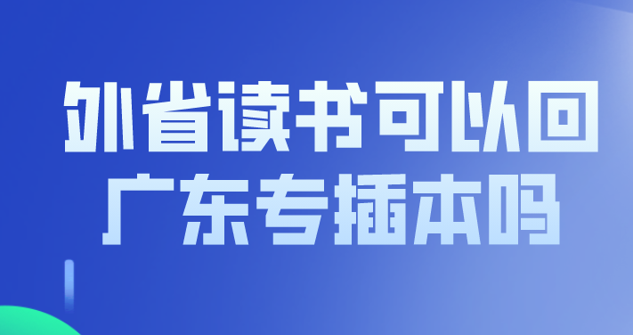 外省读书可以回广东专插本吗？